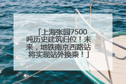 上海张园7500吨历史建筑归位！未来，地铁南京西路站将实现站外换乘！